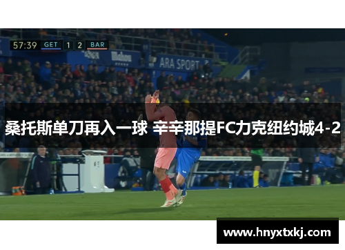 桑托斯单刀再入一球 辛辛那提FC力克纽约城4-2